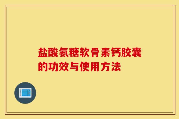 盐酸氨糖软骨素钙胶囊的功效与使用方法