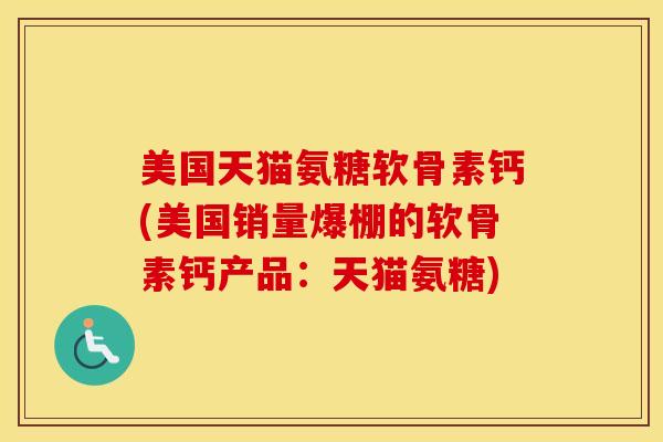 美国天猫氨糖软骨素钙(美国销量爆棚的软骨素钙产品:天猫氨糖) 美国天猫氨糖软骨素钙(美国销量爆棚的软骨素钙产品:天猫氨糖)