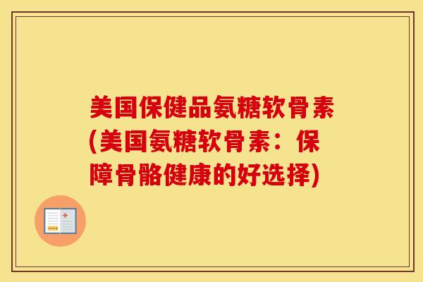 美国保健品氨糖软骨素(美国氨糖软骨素:保障骨骼健康的好选择) 美国保健品氨糖软骨素(美国氨糖软骨素:保障骨骼健康的好选择)