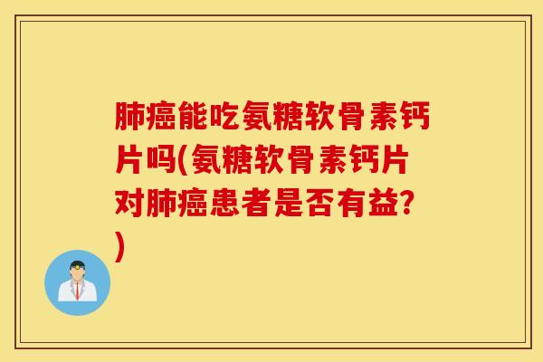 能吃氨糖软骨素钙片吗(氨糖软骨素钙片对患者是否有益?) 能吃氨糖软骨素钙片吗(氨糖软骨素钙片对患者是否有益?)