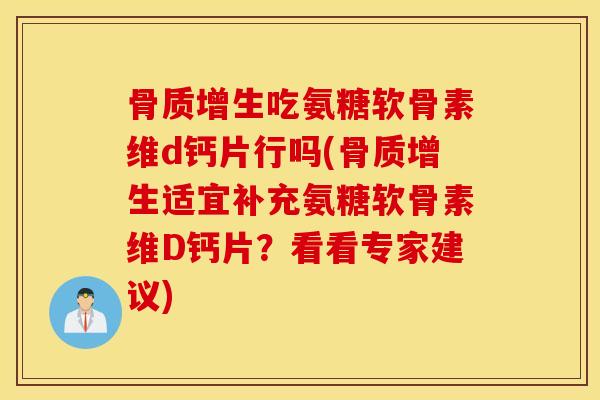 吃氨糖软骨素维d钙片行吗(适宜补充氨糖软骨素维D钙片?看看专家建议) 吃氨糖软骨素维d钙片行吗(适宜补充氨糖软骨素维D钙片?看看专家建议)