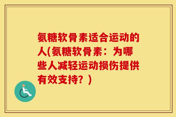 氨糖软骨素适合运动的人(氨糖软骨素：为哪些人减轻运动损伤提供有效支持？)