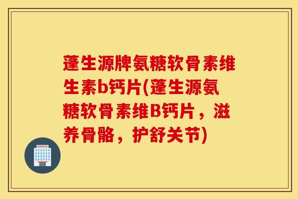 蓬生源牌氨糖软骨素维生素b钙片(蓬生源氨糖软骨素维B钙片,滋养骨骼,护舒关节) 蓬生源牌氨糖软骨素维生素b钙片(蓬生源氨糖软骨素维B钙片,滋养骨骼,护舒关节)