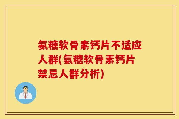 氨糖软骨素钙片不适应人群(氨糖软骨素钙片禁忌人群分析) 氨糖软骨素钙片不适应人群(氨糖软骨素钙片禁忌人群分析)