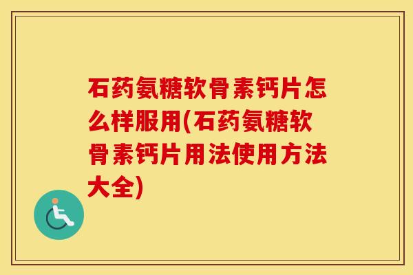 石药氨糖软骨素钙片怎么样服用(石药氨糖软骨素钙片用法使用方法大全) 石药氨糖软骨素钙片怎么样服用(石药氨糖软骨素钙片用法使用方法大全)