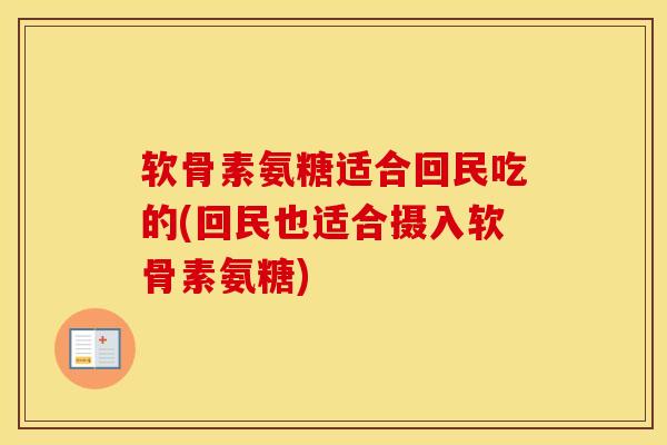 软骨素氨糖适合回民吃的(回民也适合摄入软骨素氨糖) 软骨素氨糖适合回民吃的(回民也适合摄入软骨素氨糖)