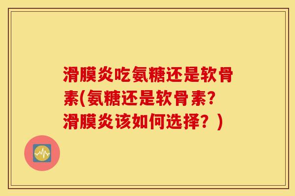 吃氨糖还是软骨素(氨糖还是软骨素？该如何选择？)