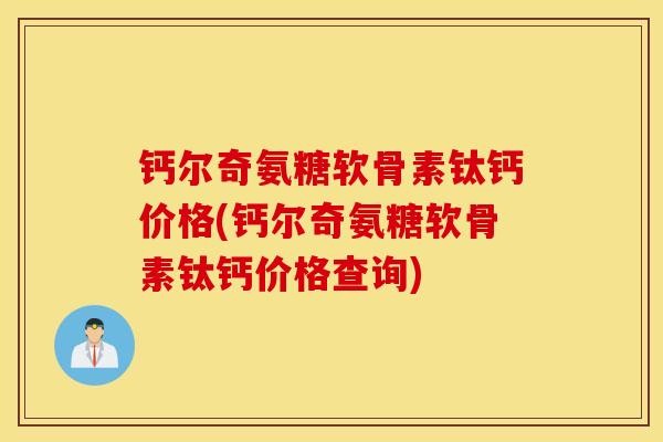 钙尔奇氨糖软骨素钛钙价格(钙尔奇氨糖软骨素钛钙价格查询) 钙尔奇氨糖软骨素钛钙价格(钙尔奇氨糖软骨素钛钙价格查询)