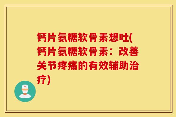 钙片氨糖软骨素想吐(钙片氨糖软骨素:改善关节的有效辅助) 钙片氨糖软骨素想吐(钙片氨糖软骨素:改善关节的有效辅助)