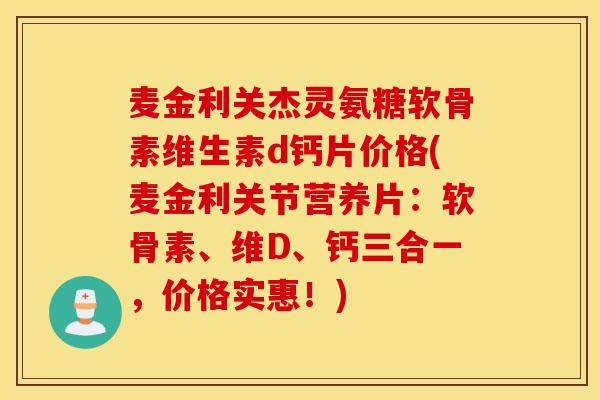 麦金利关杰灵氨糖软骨素维生素d钙片价格(麦金利关节营养片:软骨素、维D、钙三合一,价格实惠!) 麦金利关杰灵氨糖软骨素维生素d钙片价格(麦金利关节营养片:软骨素、维D、钙三合一,价格实惠!)