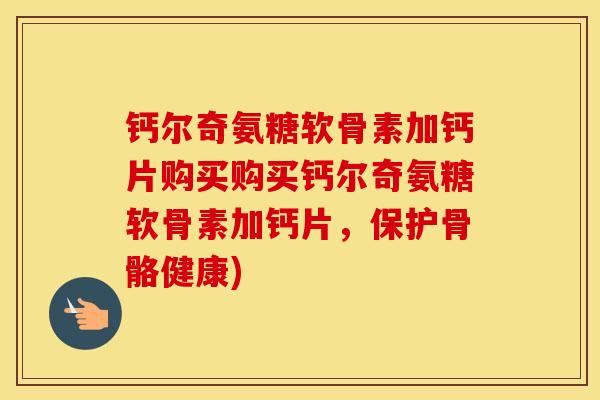 钙尔奇氨糖软骨素加钙片购买购买钙尔奇氨糖软骨素加钙片,保护骨骼健康) 钙尔奇氨糖软骨素加钙片购买购买钙尔奇氨糖软骨素加钙片,保护骨骼健康)