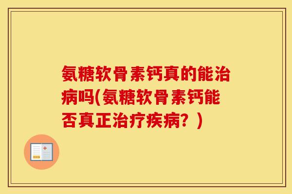 氨糖软骨素钙真的能吗(氨糖软骨素钙能否真正?) 氨糖软骨素钙真的能吗(氨糖软骨素钙能否真正?)