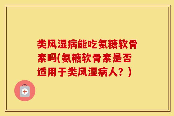 类能吃氨糖软骨素吗(氨糖软骨素是否适用于类人?) 类能吃氨糖软骨素吗(氨糖软骨素是否适用于类人?)