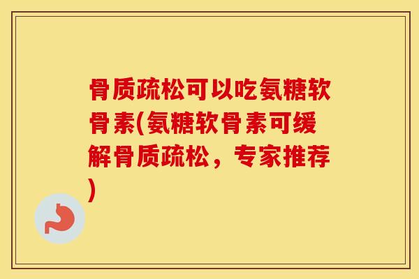 可以吃氨糖软骨素(氨糖软骨素可缓解，专家推荐)