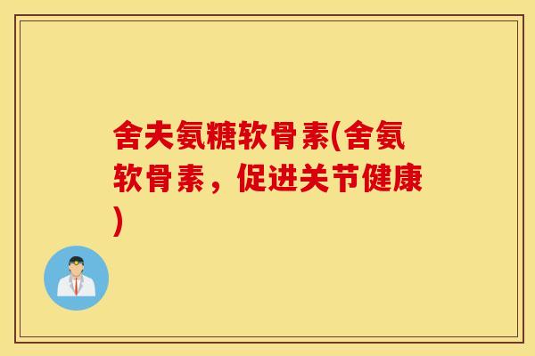 舍夫氨糖软骨素(舍氨软骨素,促进关节健康) 舍夫氨糖软骨素(舍氨软骨素,促进关节健康)