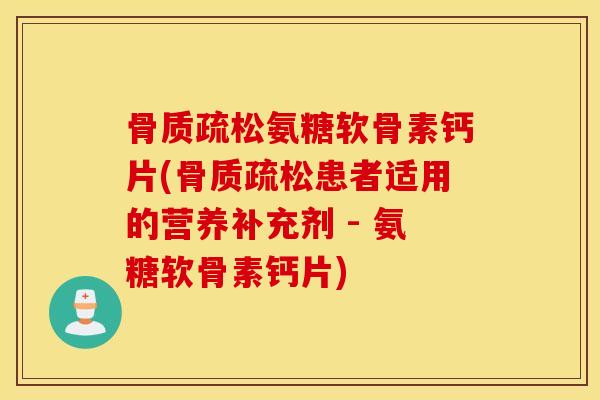 氨糖软骨素钙片(患者适用的营养补充剂 - 氨糖软骨素钙片) 氨糖软骨素钙片(患者适用的营养补充剂 - 氨糖软骨素钙片)