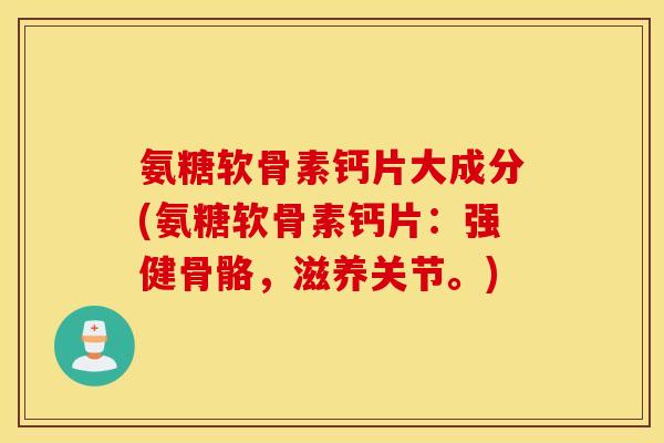 氨糖软骨素钙片大成分(氨糖软骨素钙片:强健骨骼,滋养关节。) 氨糖软骨素钙片大成分(氨糖软骨素钙片:强健骨骼,滋养关节。)