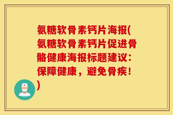 氨糖软骨素钙片海报(氨糖软骨素钙片促进骨骼健康海报标题建议：保障健康，避免骨疾！)