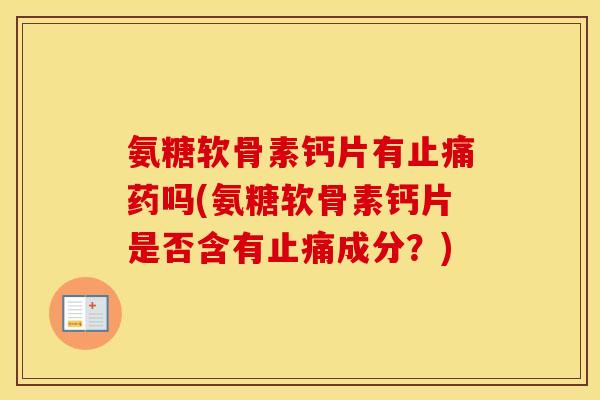 氨糖软骨素钙片有药吗(氨糖软骨素钙片是否含有成分?) 氨糖软骨素钙片有药吗(氨糖软骨素钙片是否含有成分?)