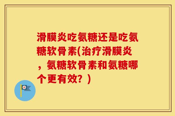 吃氨糖还是吃氨糖软骨素(，氨糖软骨素和氨糖哪个更有效？)
