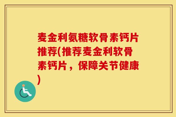 麦金利氨糖软骨素钙片推荐(推荐麦金利软骨素钙片,保障关节健康) 麦金利氨糖软骨素钙片推荐(推荐麦金利软骨素钙片,保障关节健康)