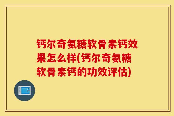 钙尔奇氨糖软骨素钙效果怎么样(钙尔奇氨糖软骨素钙的功效评估) 钙尔奇氨糖软骨素钙效果怎么样(钙尔奇氨糖软骨素钙的功效评估)