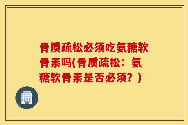 必须吃氨糖软骨素吗(：氨糖软骨素是否必须？)