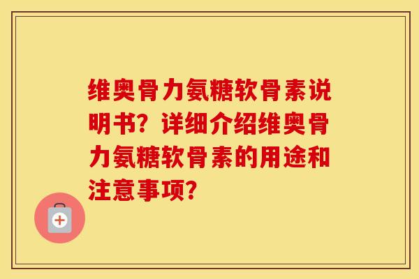 维奥骨力氨糖软骨素说明书?详细介绍维奥骨力氨糖软骨素的用途和注意事项? 维奥骨力氨糖软骨素说明书?详细介绍维奥骨力氨糖软骨素的用途和注意事项?