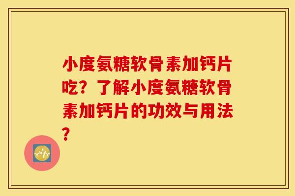 小度氨糖软骨素加钙片吃?了解小度氨糖软骨素加钙片的功效与用法? 小度氨糖软骨素加钙片吃?了解小度氨糖软骨素加钙片的功效与用法?