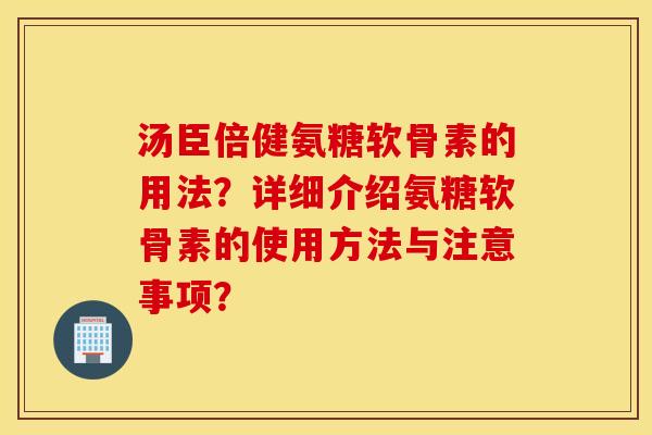汤臣倍健氨糖软骨素的用法?详细介绍氨糖软骨素的使用方法与注意事项? 汤臣倍健氨糖软骨素的用法?详细介绍氨糖软骨素的使用方法与注意事项?
