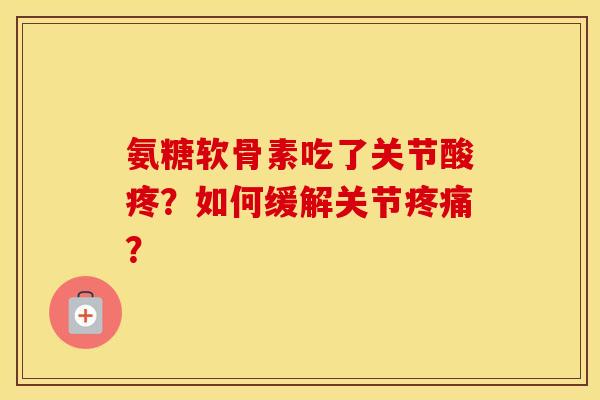 氨糖软骨素吃了关节酸疼？如何缓解关节？