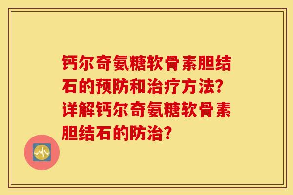 钙尔奇氨糖软骨素胆结石的和方法？详解钙尔奇氨糖软骨素胆结石的防？