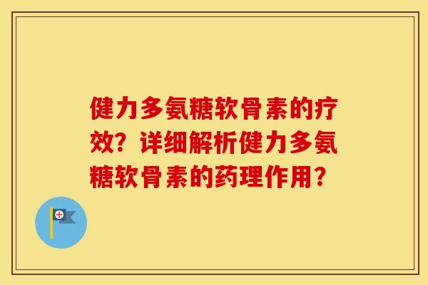 健力多氨糖软骨素的疗效?详细解析健力多氨糖软骨素的药理作用? 健力多氨糖软骨素的疗效?详细解析健力多氨糖软骨素的药理作用?