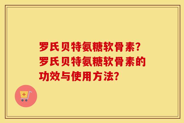 罗氏贝特氨糖软骨素?罗氏贝特氨糖软骨素的功效与使用方法? 罗氏贝特氨糖软骨素?罗氏贝特氨糖软骨素的功效与使用方法?
