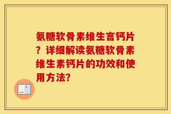 氨糖软骨素维生言钙片?详细解读氨糖软骨素维生素钙片的功效和使用方法? 氨糖软骨素维生言钙片?详细解读氨糖软骨素维生素钙片的功效和使用方法?