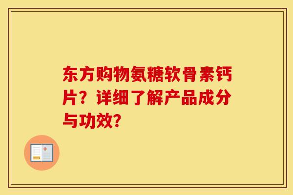 东方购物氨糖软骨素钙片?详细了解产品成分与功效? 东方购物氨糖软骨素钙片?详细了解产品成分与功效?