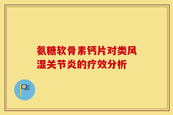 氨糖软骨素钙片对类的疗效分析 氨糖软骨素钙片对类的疗效分析