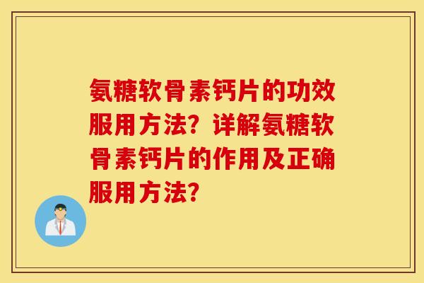 氨糖软骨素钙片的功效服用方法?详解氨糖软骨素钙片的作用及正确服用方法? 氨糖软骨素钙片的功效服用方法?详解氨糖软骨素钙片的作用及正确服用方法?
