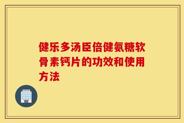 健乐多汤臣倍健氨糖软骨素钙片的功效和使用方法 健乐多汤臣倍健氨糖软骨素钙片的功效和使用方法
