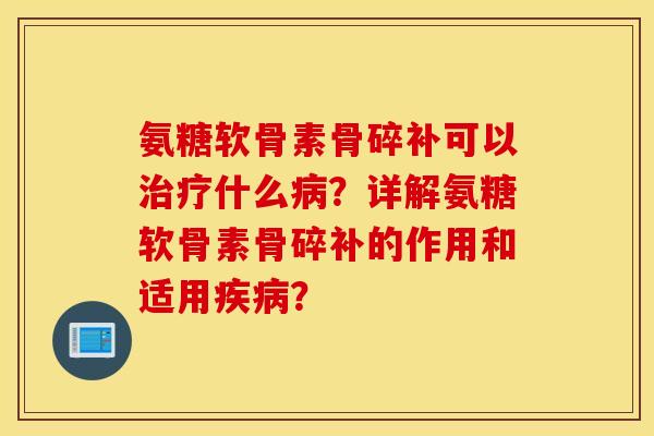 氨糖软骨素骨碎补可以什么?详解氨糖软骨素骨碎补的作用和适用? 氨糖软骨素骨碎补可以什么?详解氨糖软骨素骨碎补的作用和适用?