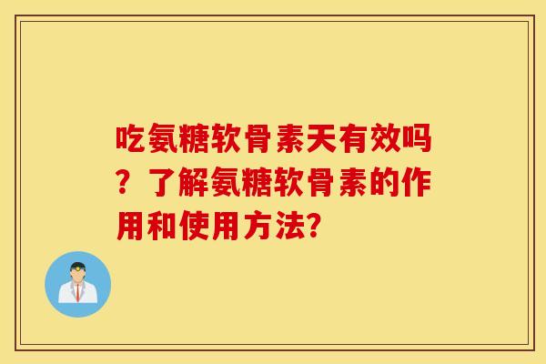 吃氨糖软骨素天有效吗?了解氨糖软骨素的作用和使用方法? 吃氨糖软骨素天有效吗?了解氨糖软骨素的作用和使用方法?