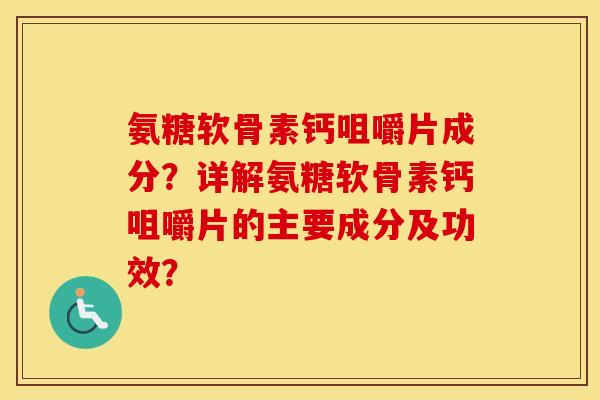 氨糖软骨素钙咀嚼片成分?详解氨糖软骨素钙咀嚼片的主要成分及功效? 氨糖软骨素钙咀嚼片成分?详解氨糖软骨素钙咀嚼片的主要成分及功效?