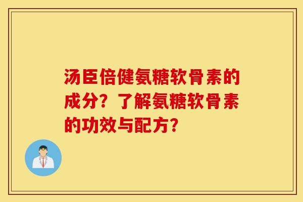 汤臣倍健氨糖软骨素的成分?了解氨糖软骨素的功效与配方? 汤臣倍健氨糖软骨素的成分?了解氨糖软骨素的功效与配方?
