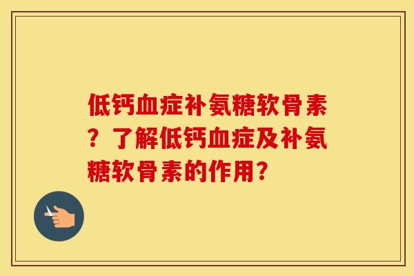 低钙症补氨糖软骨素？了解低钙症及补氨糖软骨素的作用？
