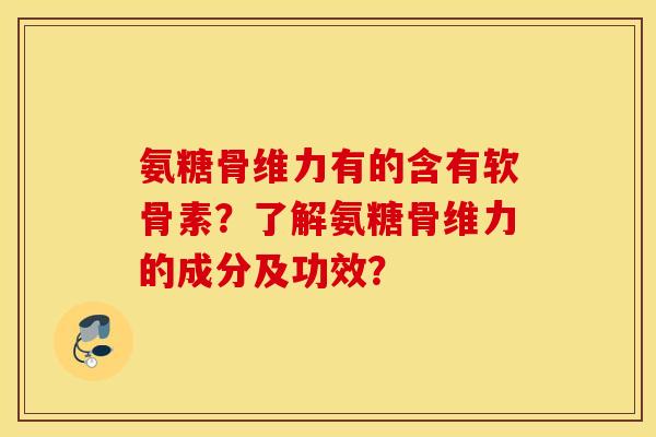 氨糖骨维力有的含有软骨素?了解氨糖骨维力的成分及功效? 氨糖骨维力有的含有软骨素?了解氨糖骨维力的成分及功效?