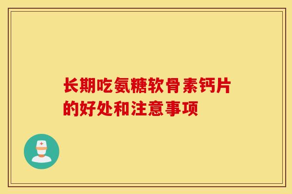 长期吃氨糖软骨素钙片的好处和注意事项 长期吃氨糖软骨素钙片的好处和注意事项