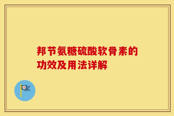 邦节氨糖硫酸软骨素的功效及用法详解 邦节氨糖硫酸软骨素的功效及用法详解