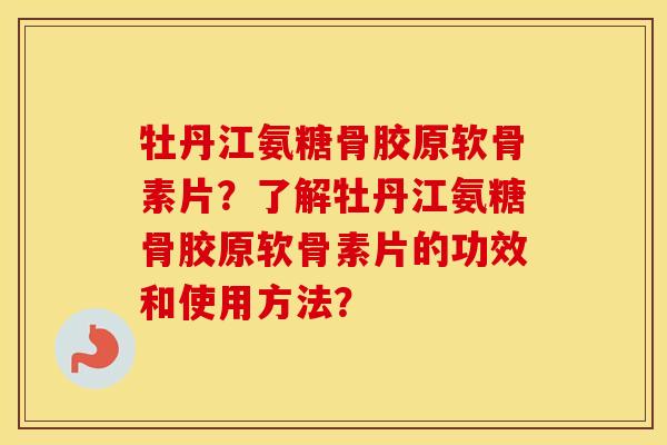 牡丹江氨糖骨胶原软骨素片?了解牡丹江氨糖骨胶原软骨素片的功效和使用方法? 牡丹江氨糖骨胶原软骨素片?了解牡丹江氨糖骨胶原软骨素片的功效和使用方法?