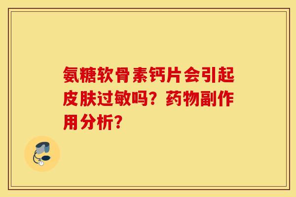 氨糖软骨素钙片会引起吗？副作用分析？