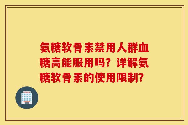 氨糖软骨素禁用人群高能服用吗?详解氨糖软骨素的使用限制? 氨糖软骨素禁用人群高能服用吗?详解氨糖软骨素的使用限制?
